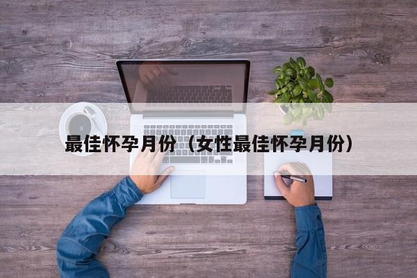 最佳怀孕月份（女性最佳怀孕月份）-第1张图片-鲸幼网