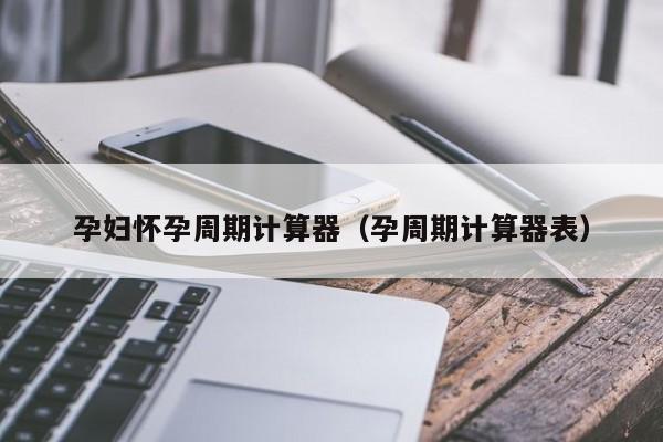孕妇怀孕周期计算器（孕周期计算器表）-第1张图片-鲸幼网