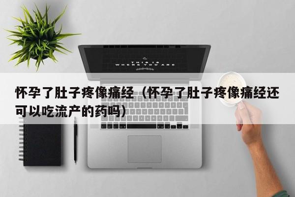 怀孕了肚子疼像痛经（怀孕了肚子疼像痛经还可以吃流产的药吗）-第1张图片-鲸幼网