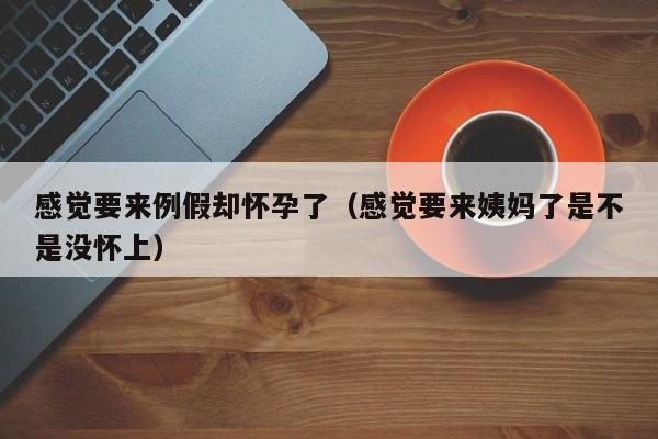 感觉要来例假却怀孕了（感觉要来姨妈了是不是没怀上）-第1张图片-鲸幼网