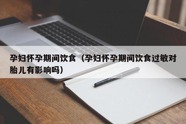 孕妇怀孕期间饮食（孕妇怀孕期间饮食过敏对胎儿有影响吗）-第1张图片-鲸幼网