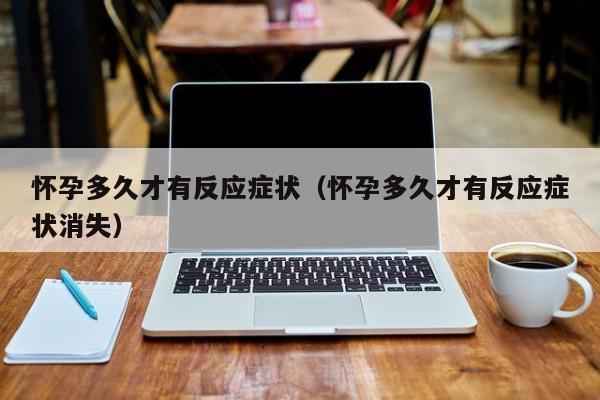 怀孕多久才有反应症状（怀孕多久才有反应症状消失）-第1张图片-鲸幼网