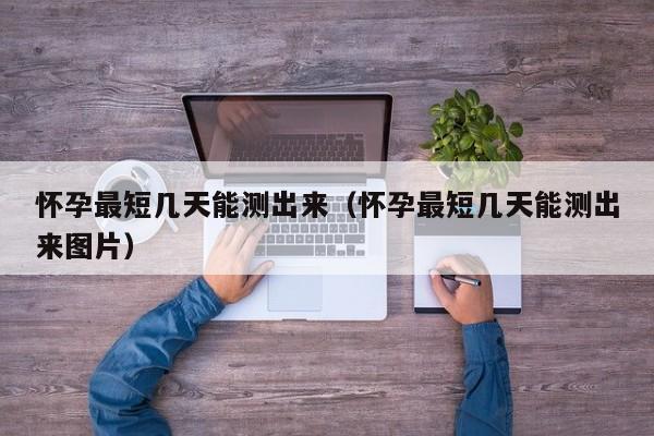 怀孕最短几天能测出来（怀孕最短几天能测出来图片）-第1张图片-鲸幼网