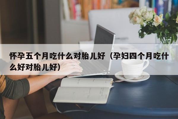 怀孕五个月吃什么对胎儿好（孕妇四个月吃什么好对胎儿好）-第1张图片-鲸幼网