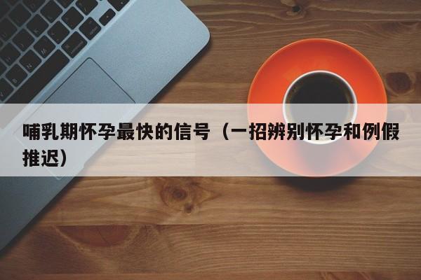 哺乳期怀孕最快的信号（一招辨别怀孕和例假推迟）-第1张图片-鲸幼网