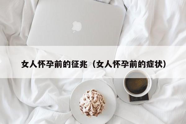 女人怀孕前的征兆（女人怀孕前的症状）-第1张图片-鲸幼网