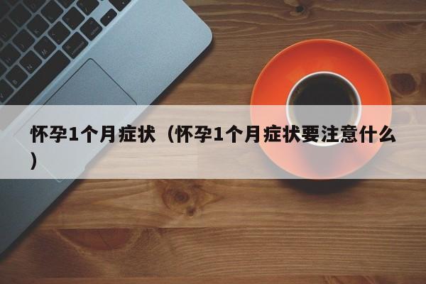 怀孕1个月症状（怀孕1个月症状要注意什么）-第1张图片-鲸幼网