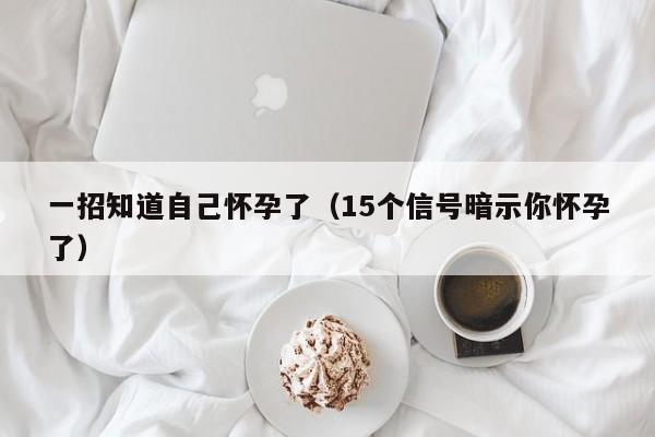 一招知道自己怀孕了（15个信号暗示你怀孕了）-第1张图片-鲸幼网
