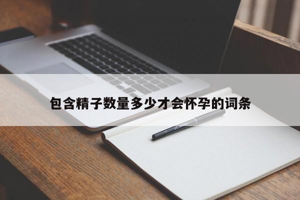包含精子数量多少才会怀孕的词条-第1张图片-鲸幼网