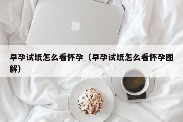 早孕试纸怎么看怀孕（早孕试纸怎么看怀孕图解）-第1张图片-鲸幼网