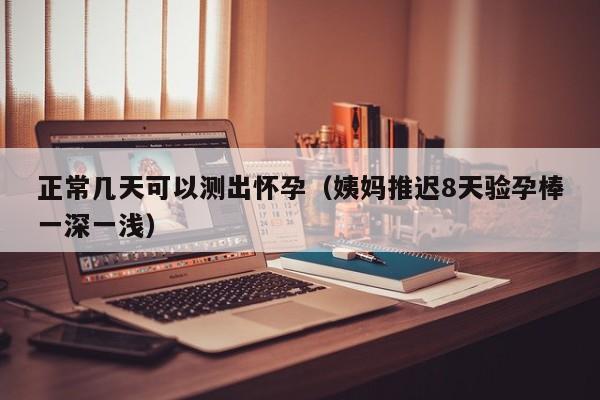 正常几天可以测出怀孕（姨妈推迟8天验孕棒一深一浅）-第1张图片-鲸幼网
