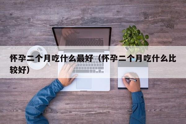 怀孕二个月吃什么最好（怀孕二个月吃什么比较好）-第1张图片-鲸幼网