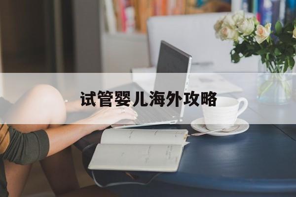 试管婴儿海外攻略(海外试管婴儿中介机构)-第1张图片-鲸幼网